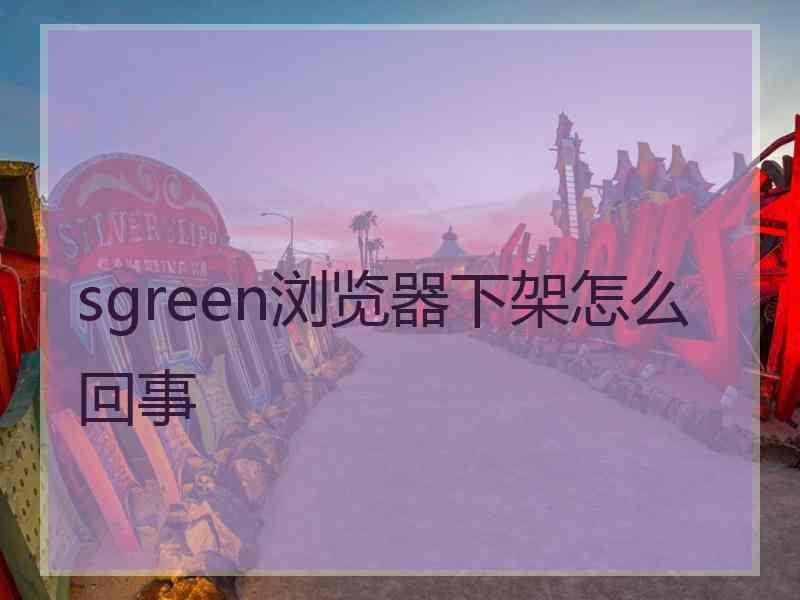 sgreen浏览器下架怎么回事