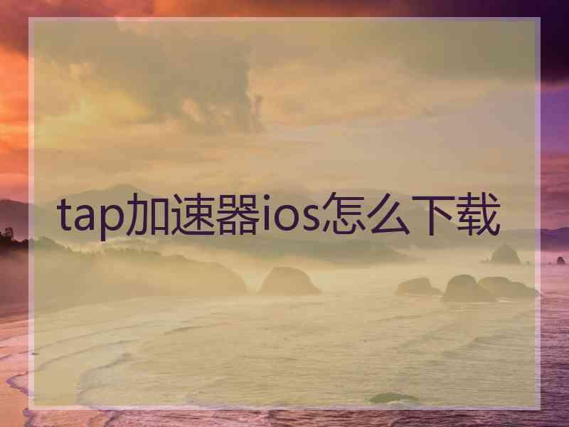 tap加速器ios怎么下载