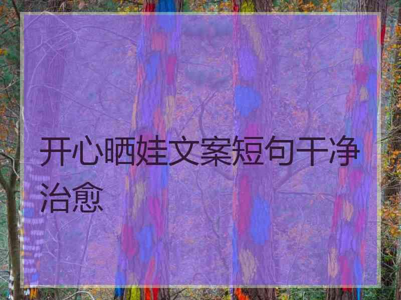 开心晒娃文案短句干净治愈