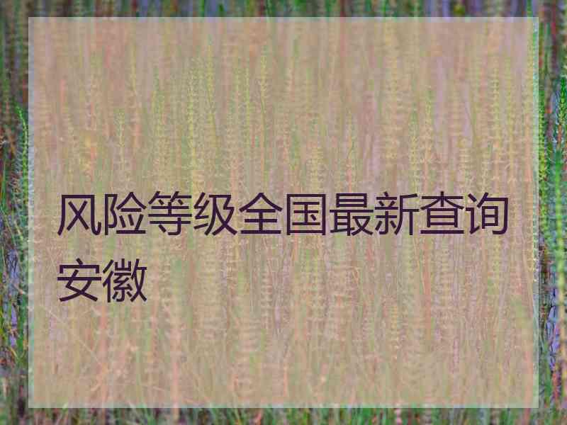 风险等级全国最新查询安徽