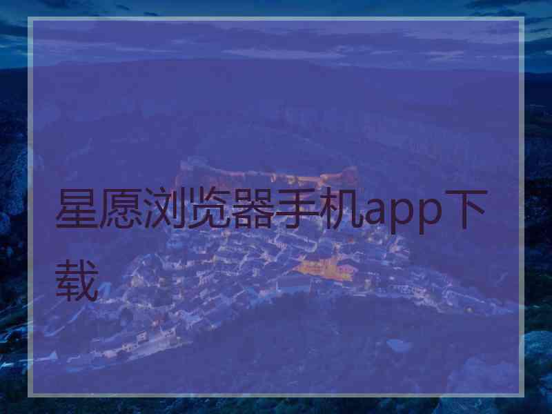 星愿浏览器手机app下载