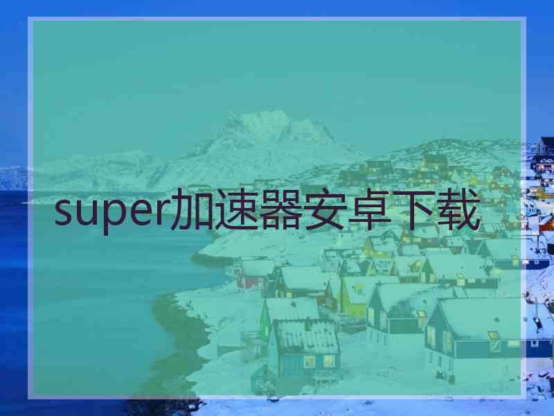 super加速器安卓下载