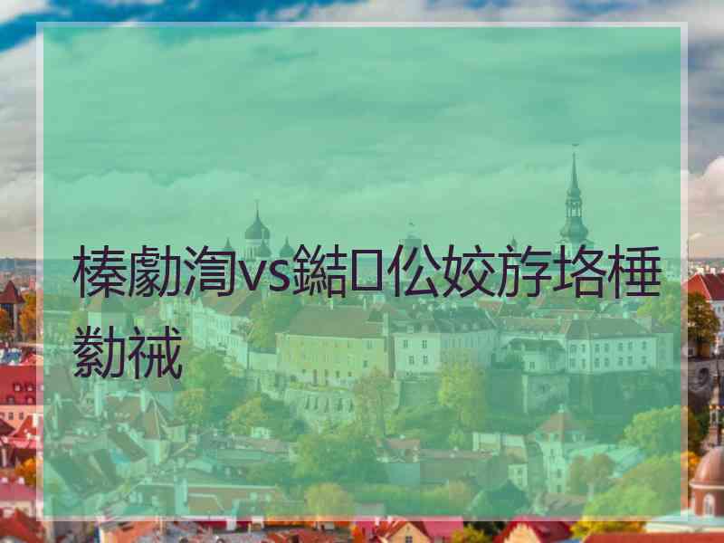 榛勮渹vs鐑伀姣斿垎棰勬祴