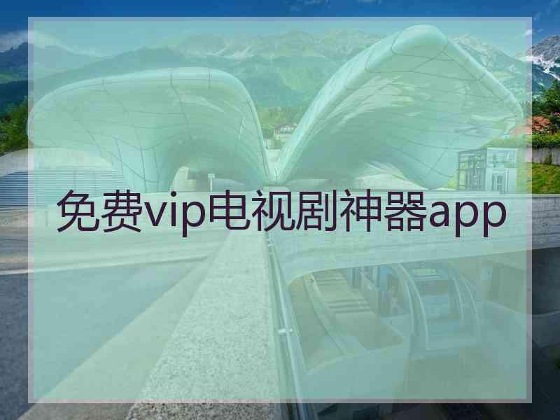 免费vip电视剧神器app