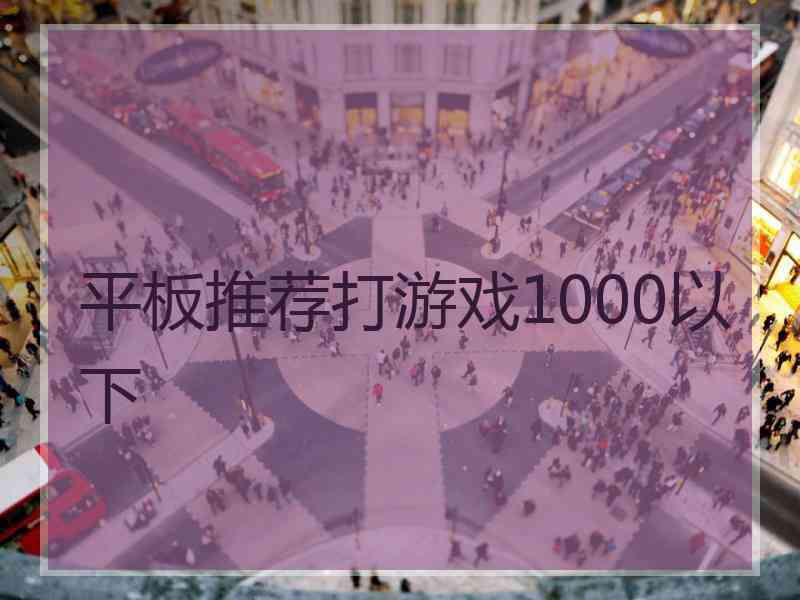 平板推荐打游戏1000以下