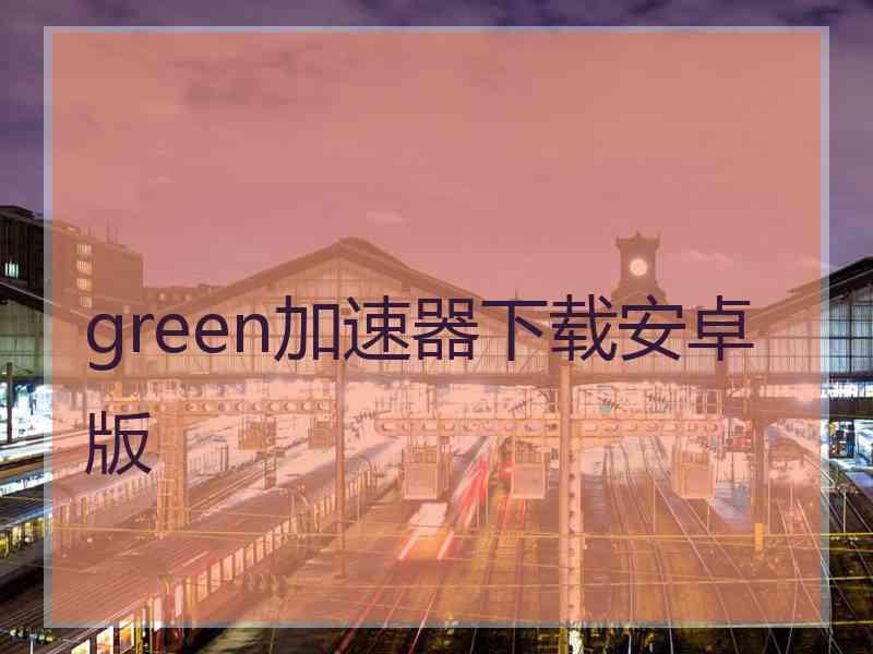 green加速器下载安卓版