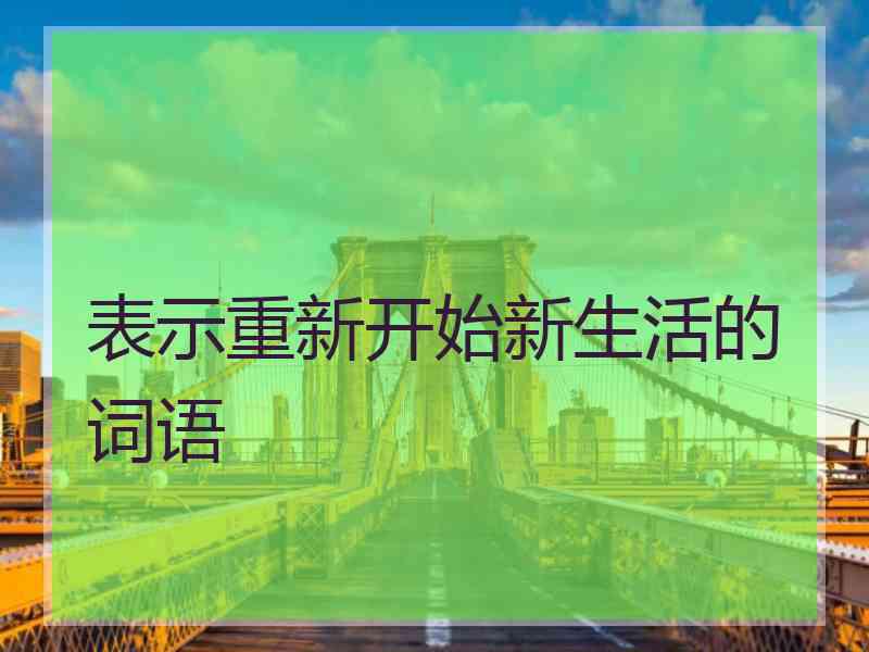 表示重新开始新生活的词语