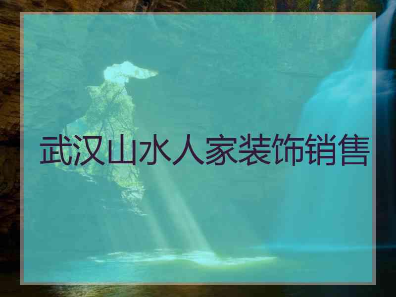 武汉山水人家装饰销售