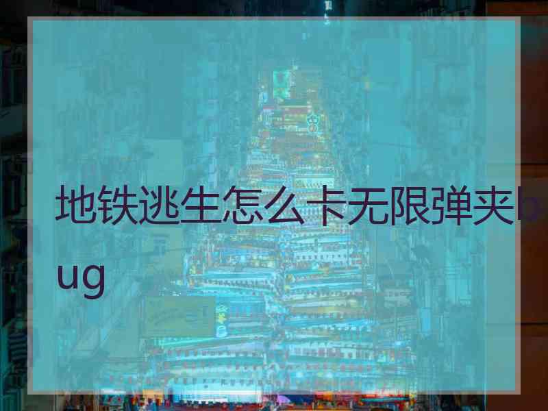 地铁逃生怎么卡无限弹夹bug