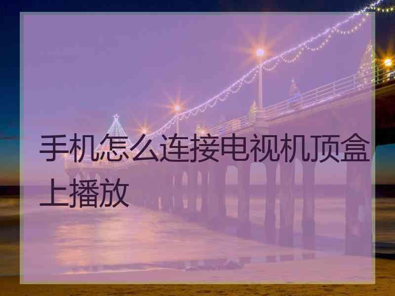 手机怎么连接电视机顶盒上播放