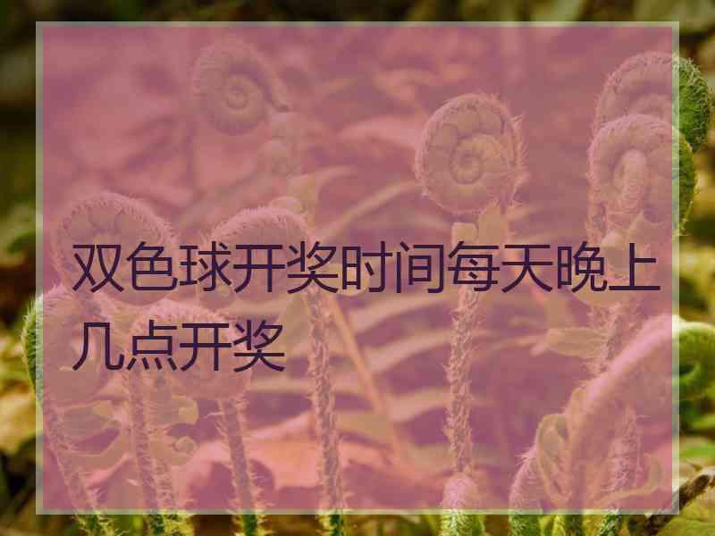 双色球开奖时间每天晚上几点开奖