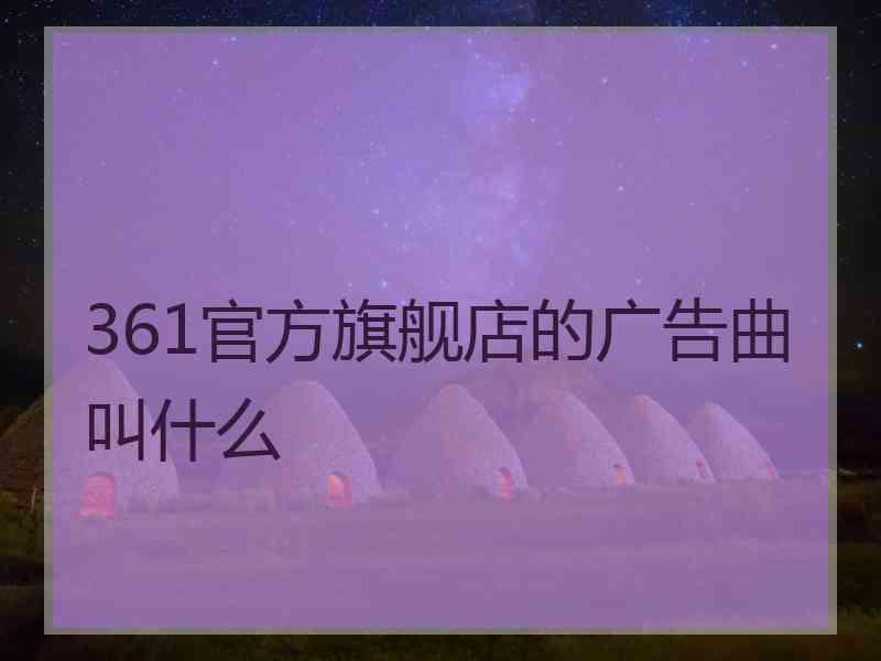 361官方旗舰店的广告曲叫什么