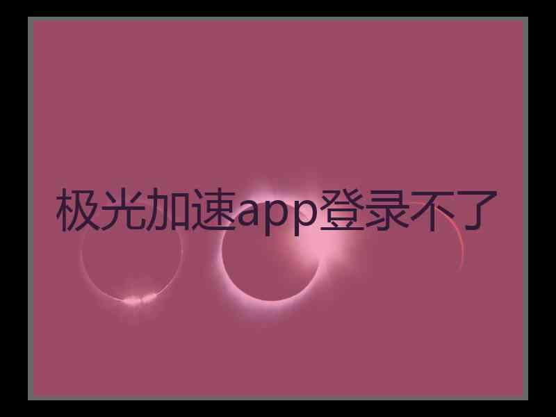 极光加速app登录不了