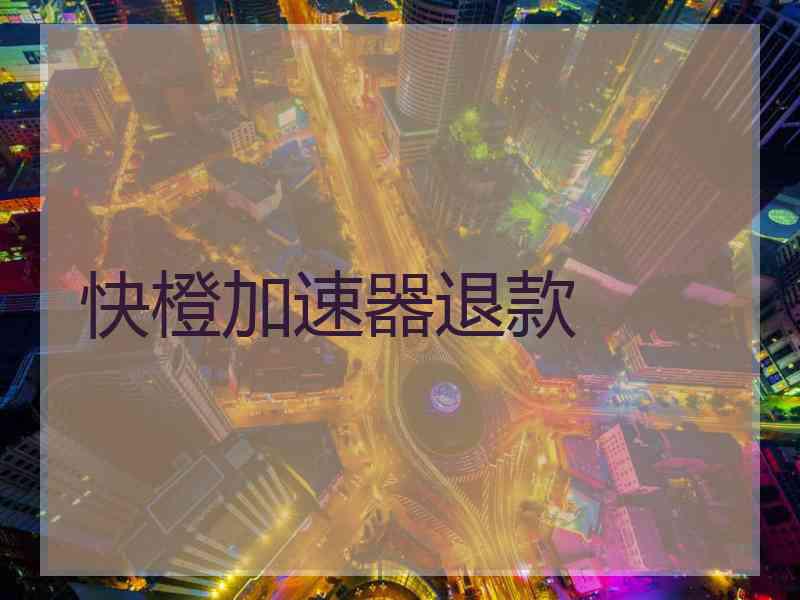 快橙加速器退款