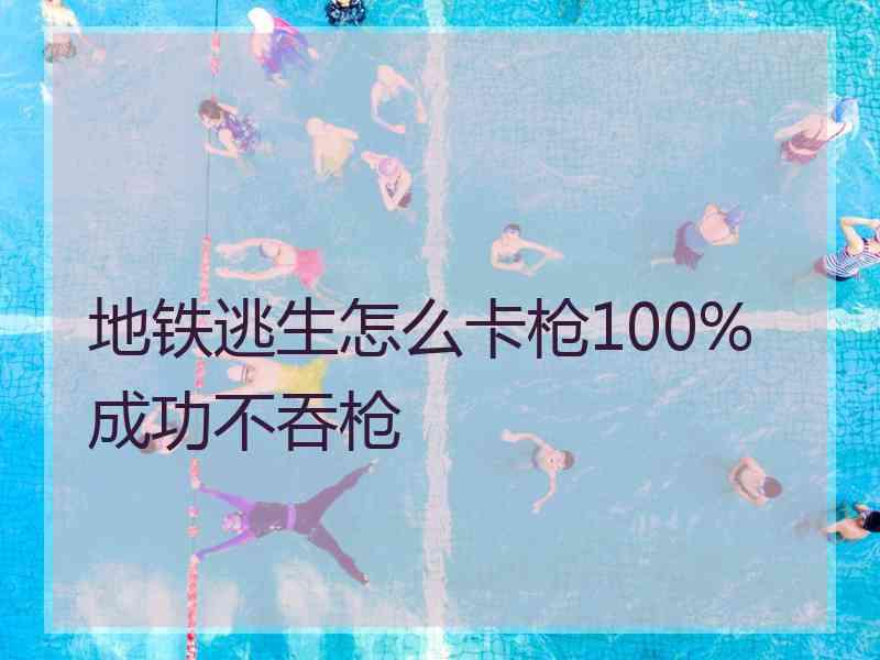 地铁逃生怎么卡枪100%成功不吞枪