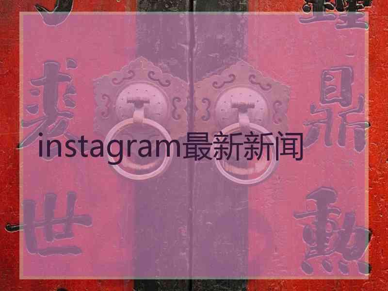 instagram最新新闻