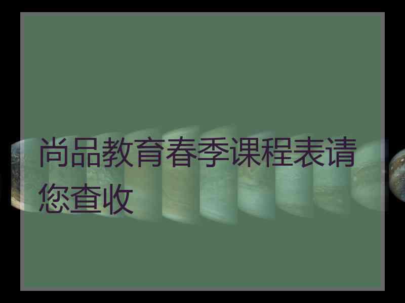 尚品教育春季课程表请您查收