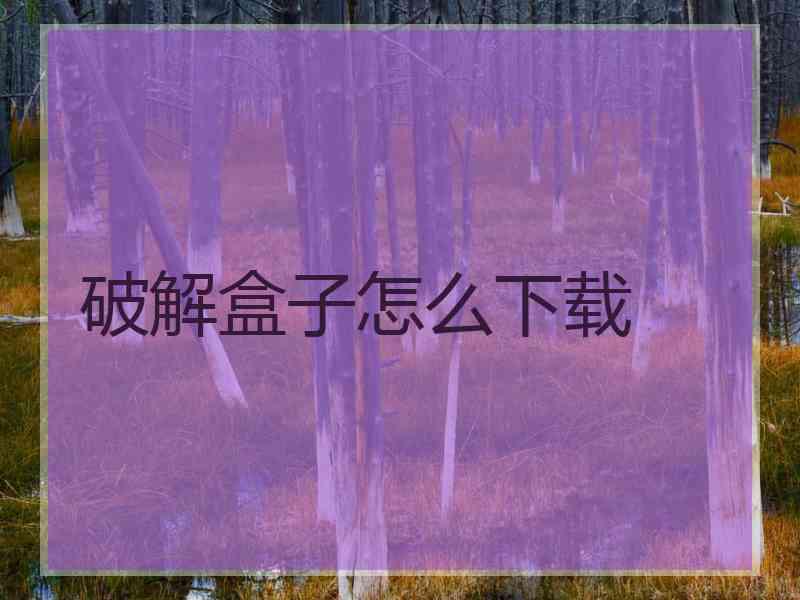 破解盒子怎么下载