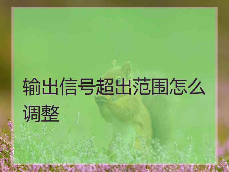 输出信号超出范围怎么调整