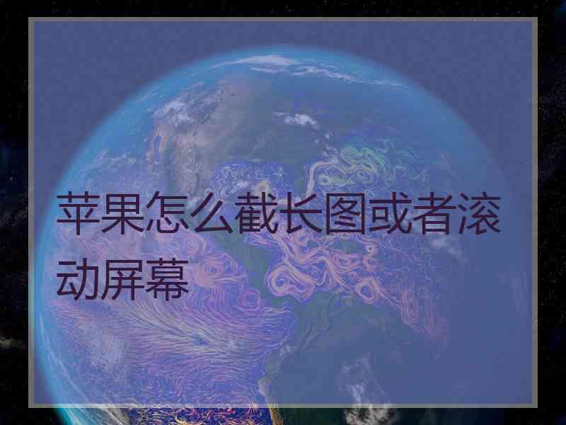 苹果怎么截长图或者滚动屏幕