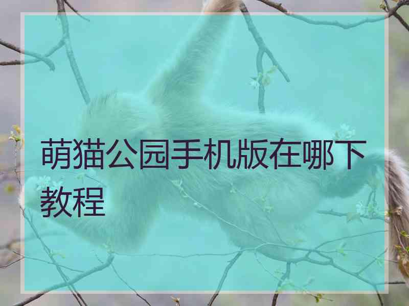 萌猫公园手机版在哪下教程