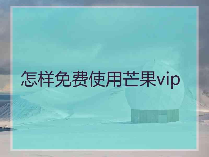 怎样免费使用芒果vip