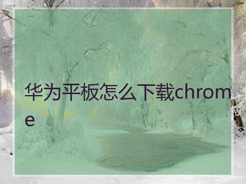 华为平板怎么下载chrome