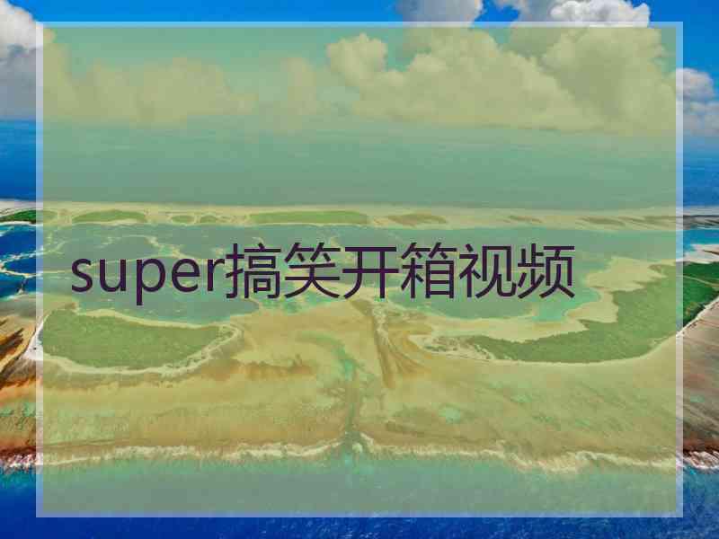 super搞笑开箱视频