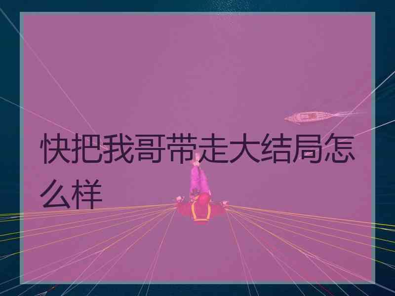 快把我哥带走大结局怎么样