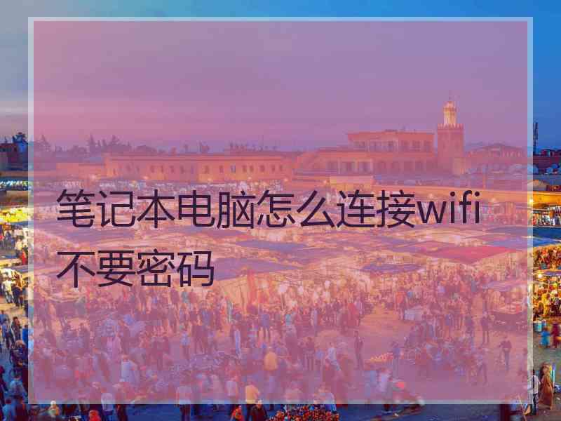 笔记本电脑怎么连接wifi不要密码