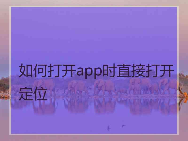 如何打开app时直接打开定位