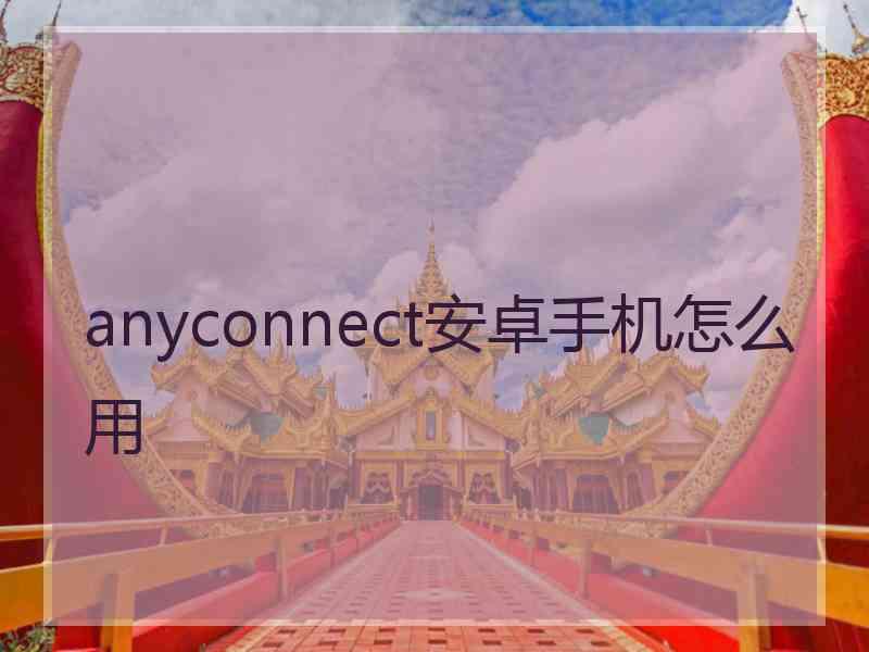 anyconnect安卓手机怎么用