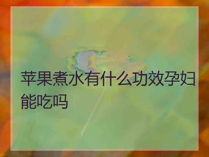 苹果煮水有什么功效孕妇能吃吗