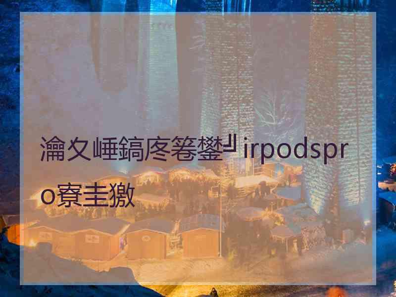 瀹夊崜鎬庝箞鐢╝irpodspro寮圭獥