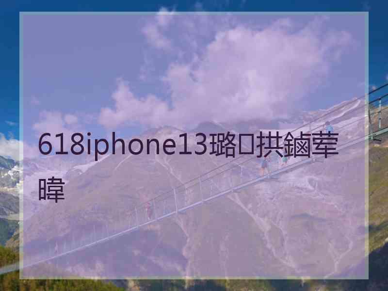 618iphone13璐拱鏀荤暐