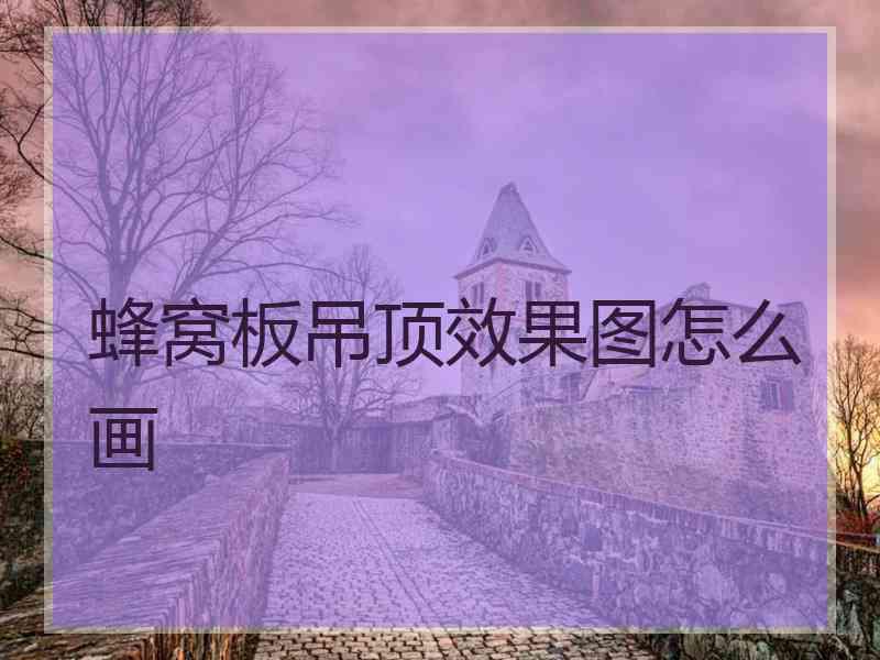 蜂窝板吊顶效果图怎么画