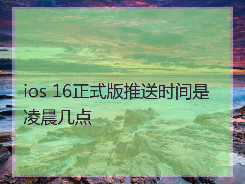 ios 16正式版推送时间是凌晨几点