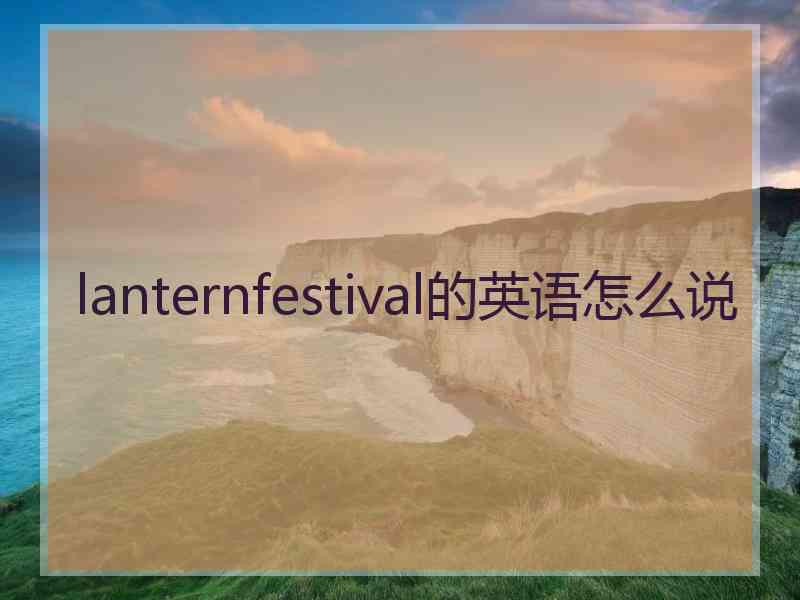 lanternfestival的英语怎么说