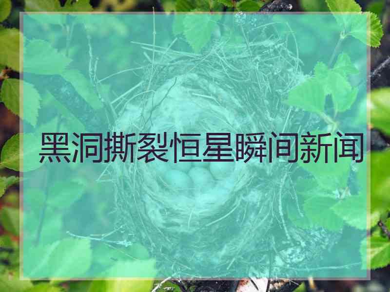 黑洞撕裂恒星瞬间新闻