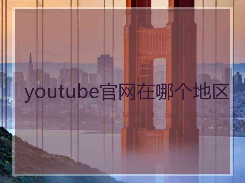 youtube官网在哪个地区