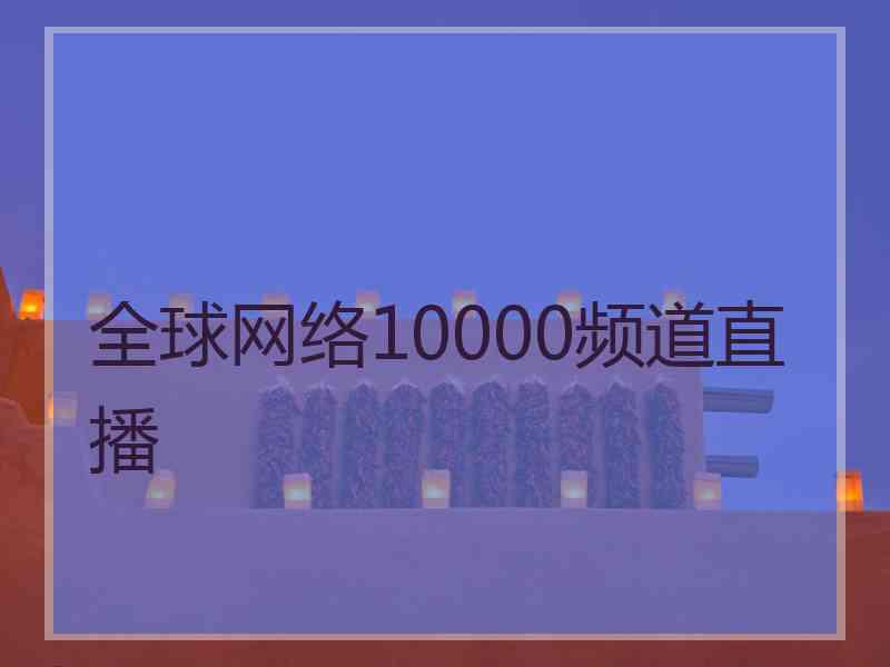 全球网络10000频道直播