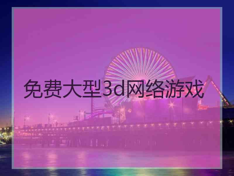 免费大型3d网络游戏