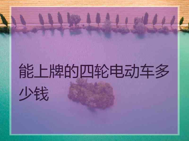 能上牌的四轮电动车多少钱