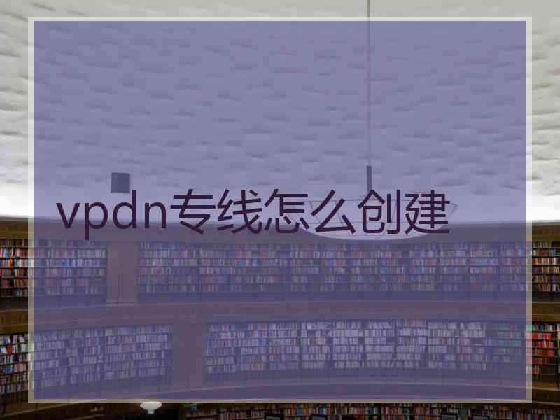 vpdn专线怎么创建