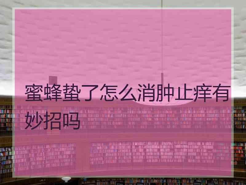 蜜蜂蛰了怎么消肿止痒有妙招吗