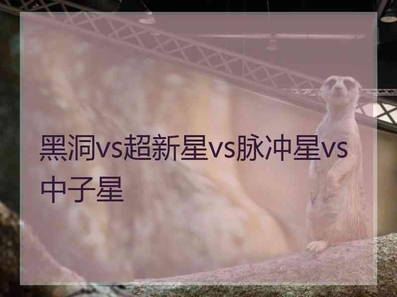 黑洞vs超新星vs脉冲星vs中子星