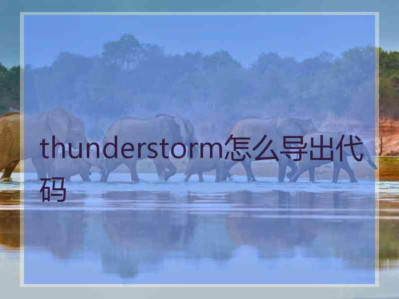 thunderstorm怎么导出代码