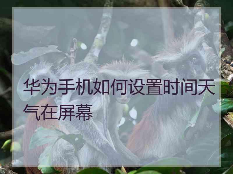 华为手机如何设置时间天气在屏幕