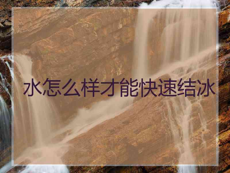 水怎么样才能快速结冰