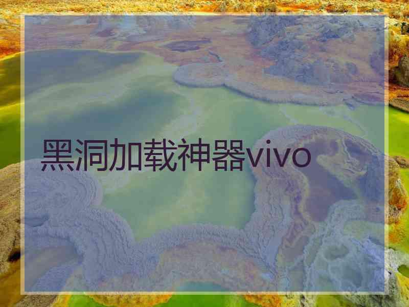 黑洞加载神器vivo